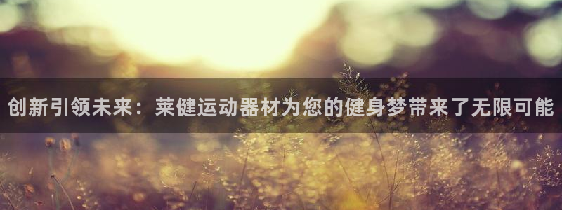 xk星空体育官网下载软件:创新引领未来:莱健运动器材为您的健